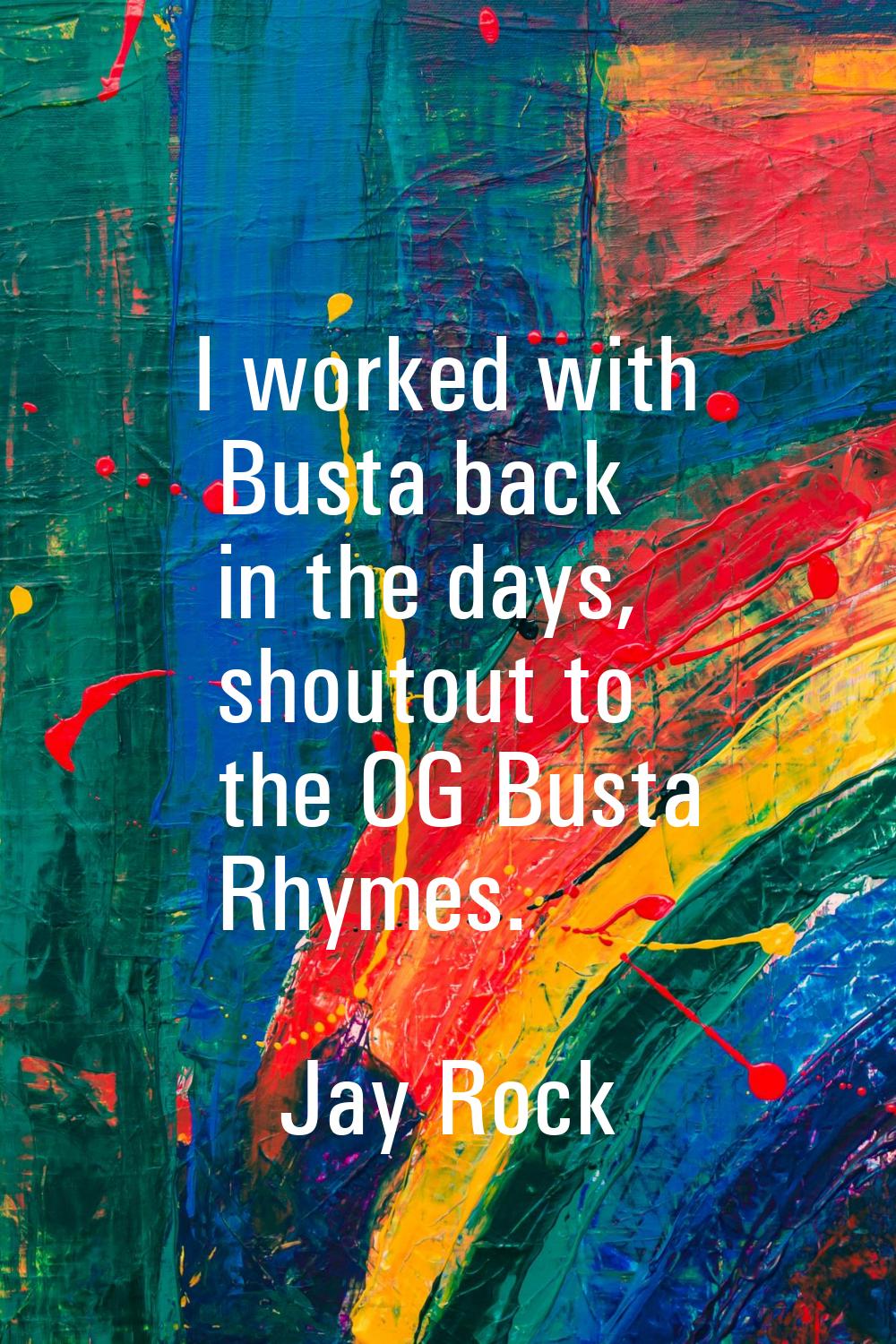 I worked with Busta back in the days, shoutout to the OG Busta Rhymes.
