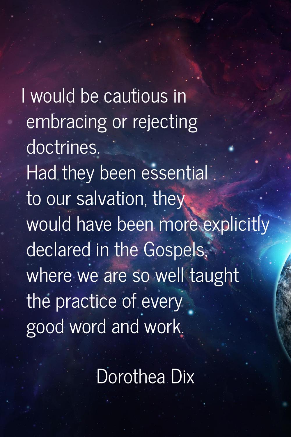 I would be cautious in embracing or rejecting doctrines. Had they been essential to our salvation, 