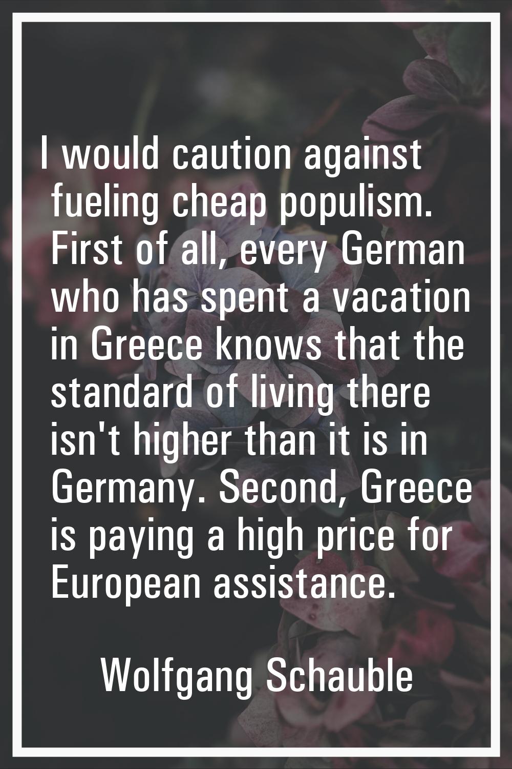 I would caution against fueling cheap populism. First of all, every German who has spent a vacation