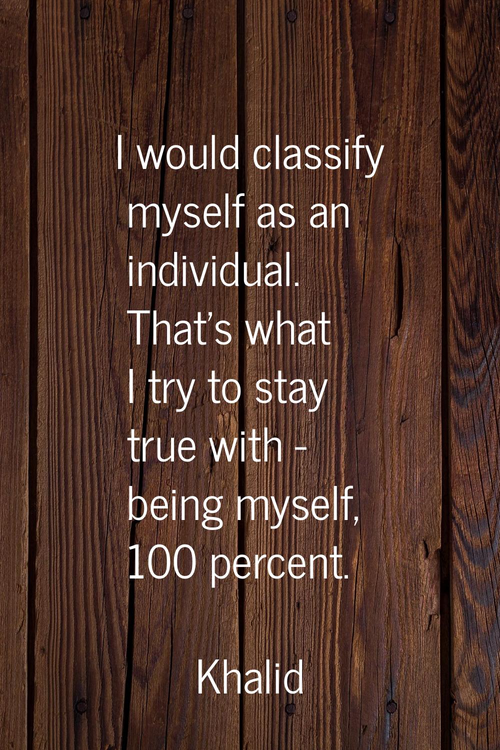 I would classify myself as an individual. That's what I try to stay true with - being myself, 100 p