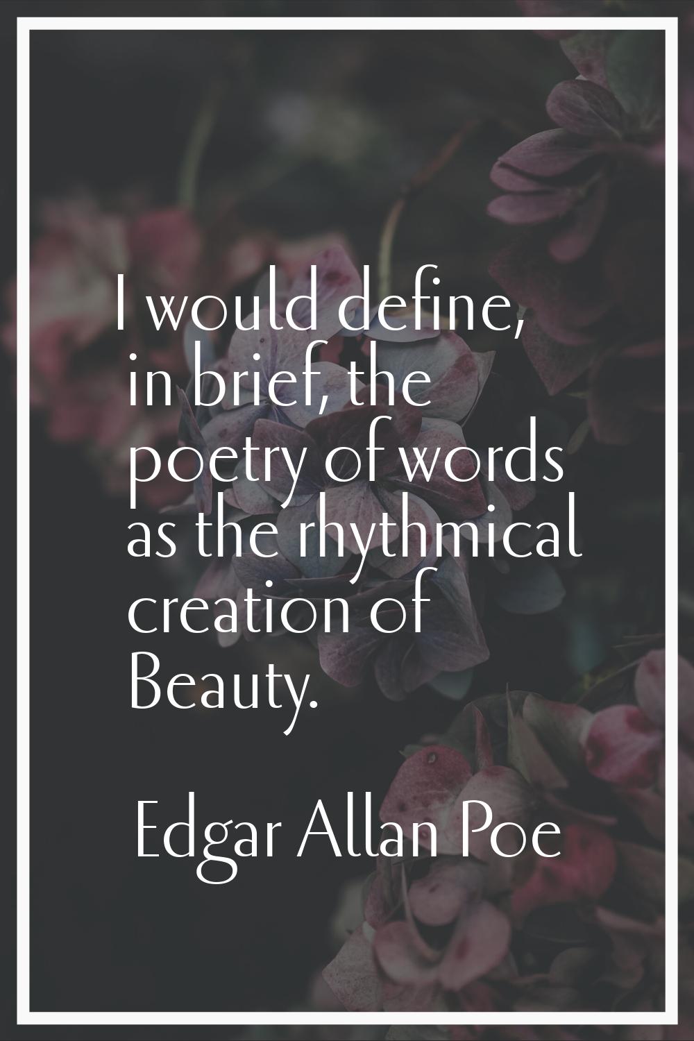 I would define, in brief, the poetry of words as the rhythmical creation of Beauty.