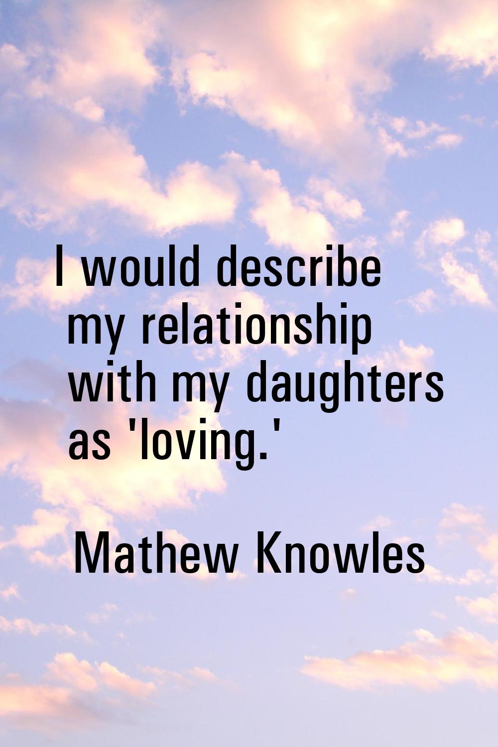 I would describe my relationship with my daughters as 'loving.'