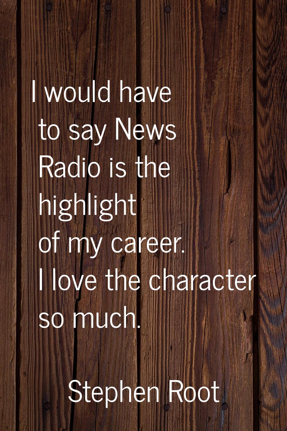 I would have to say News Radio is the highlight of my career. I love the character so much.