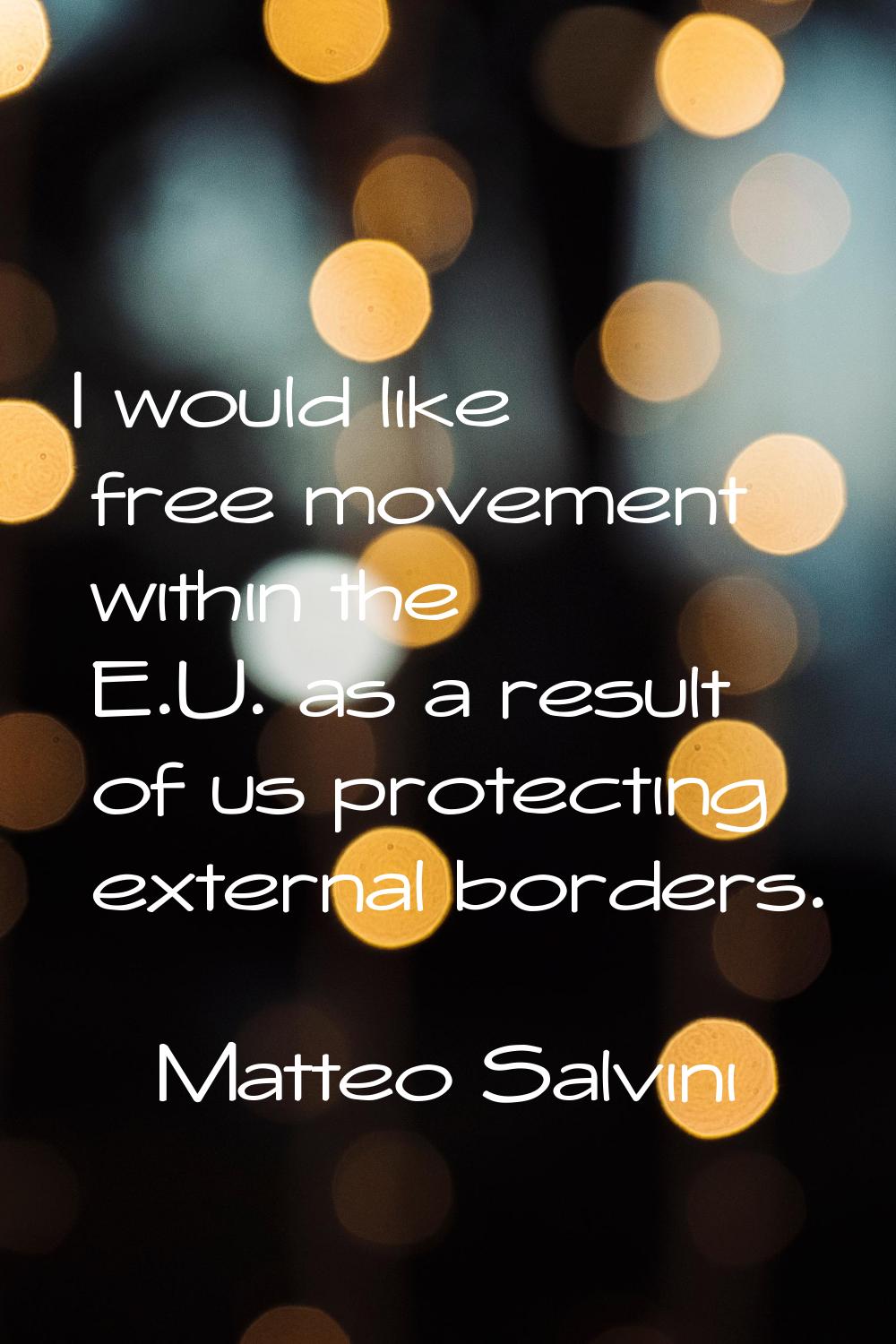 I would like free movement within the E.U. as a result of us protecting external borders.