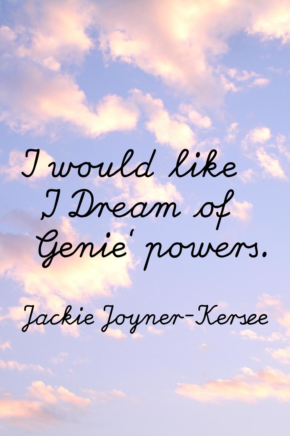 I would like 'I Dream of Genie' powers.