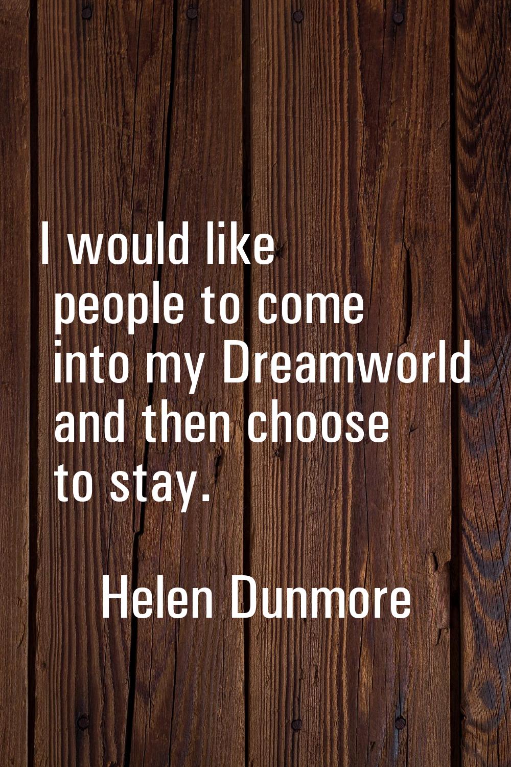 I would like people to come into my Dreamworld and then choose to stay.