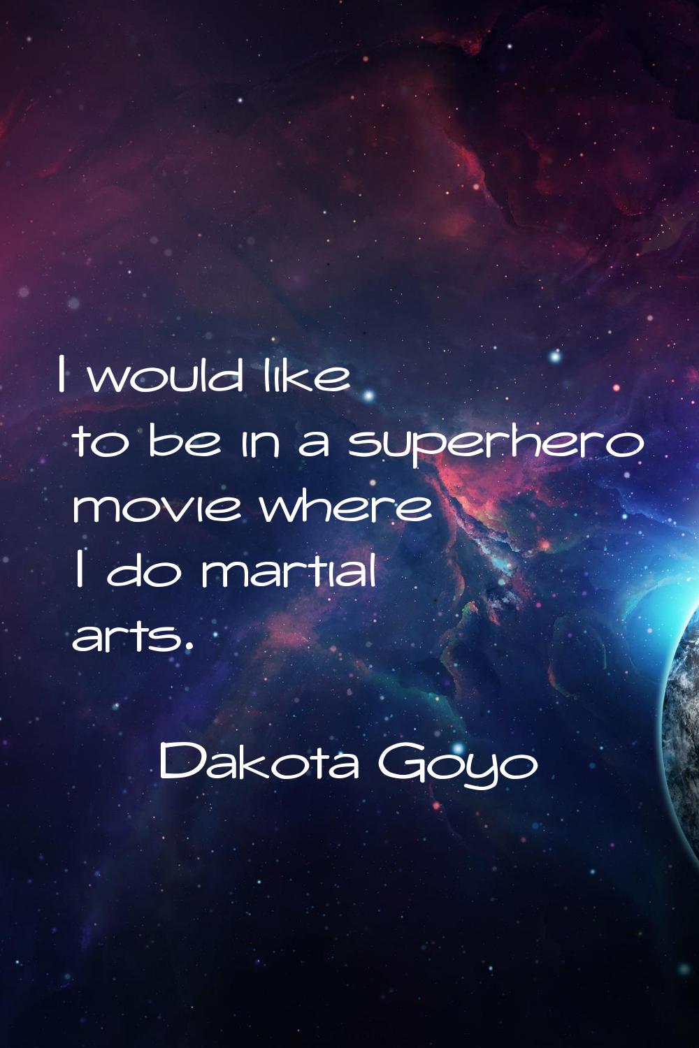I would like to be in a superhero movie where I do martial arts.