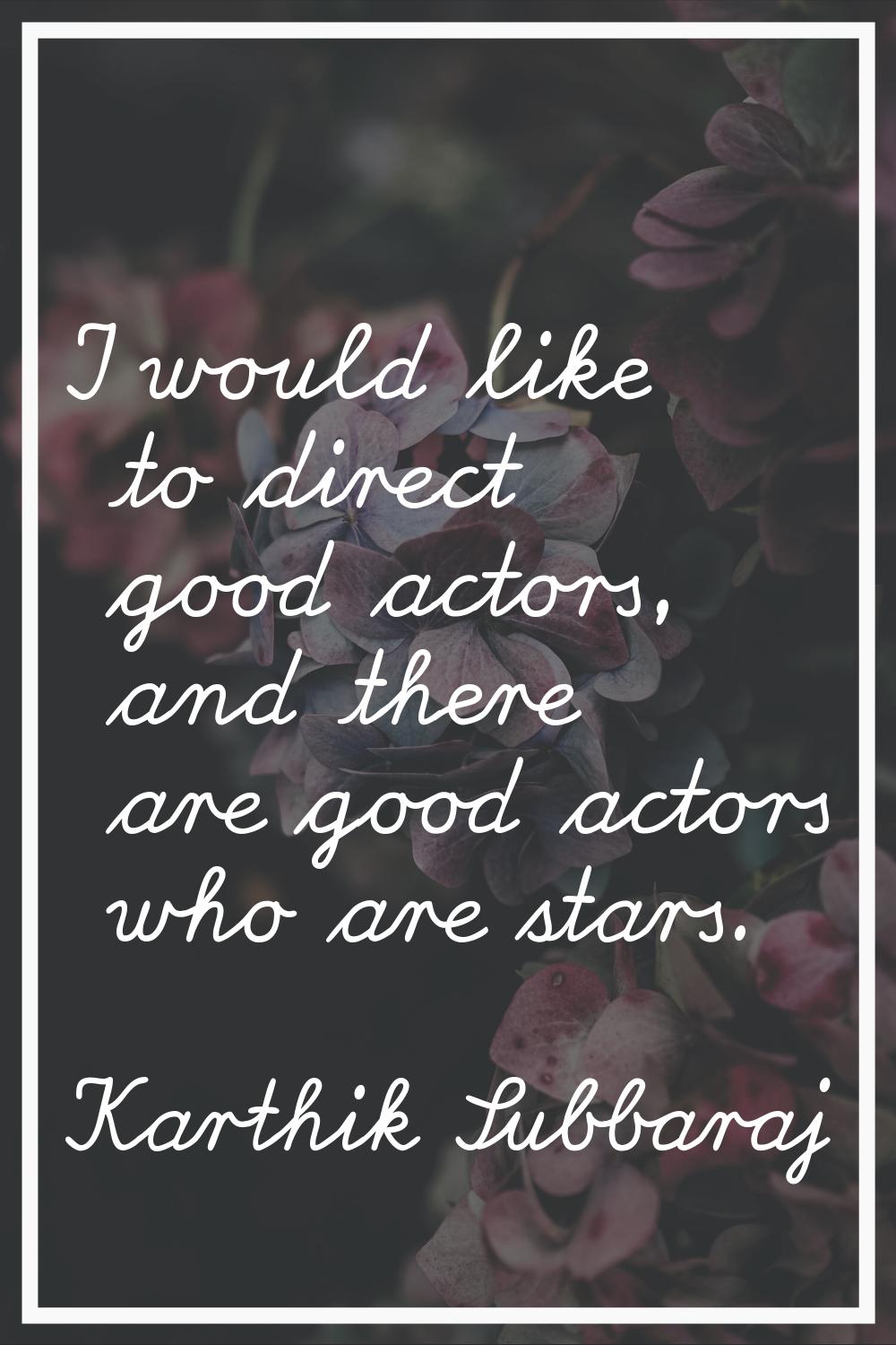 I would like to direct good actors, and there are good actors who are stars.