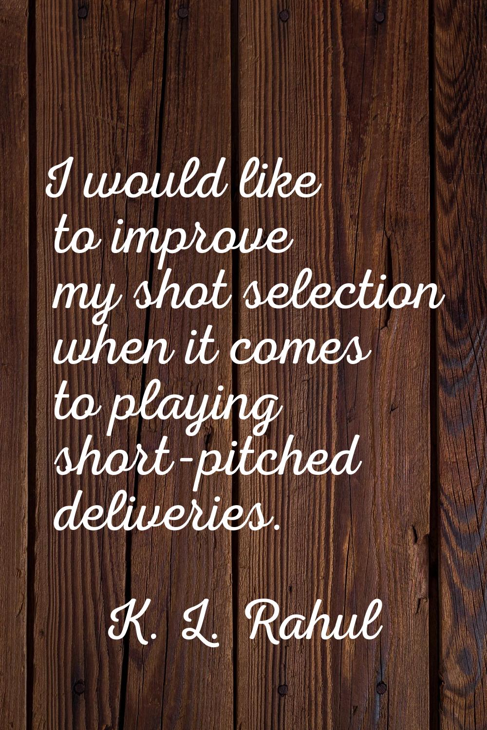 I would like to improve my shot selection when it comes to playing short-pitched deliveries.