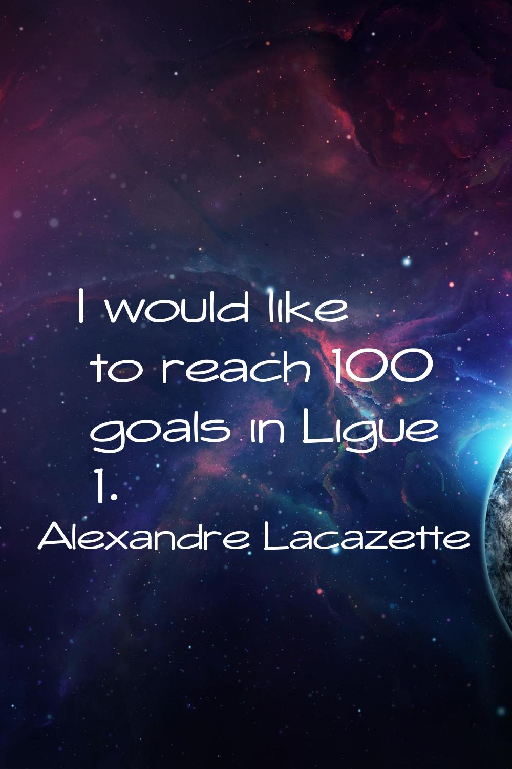 I would like to reach 100 goals in Ligue 1.