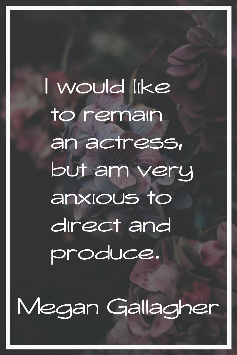 I would like to remain an actress, but am very anxious to direct and produce.