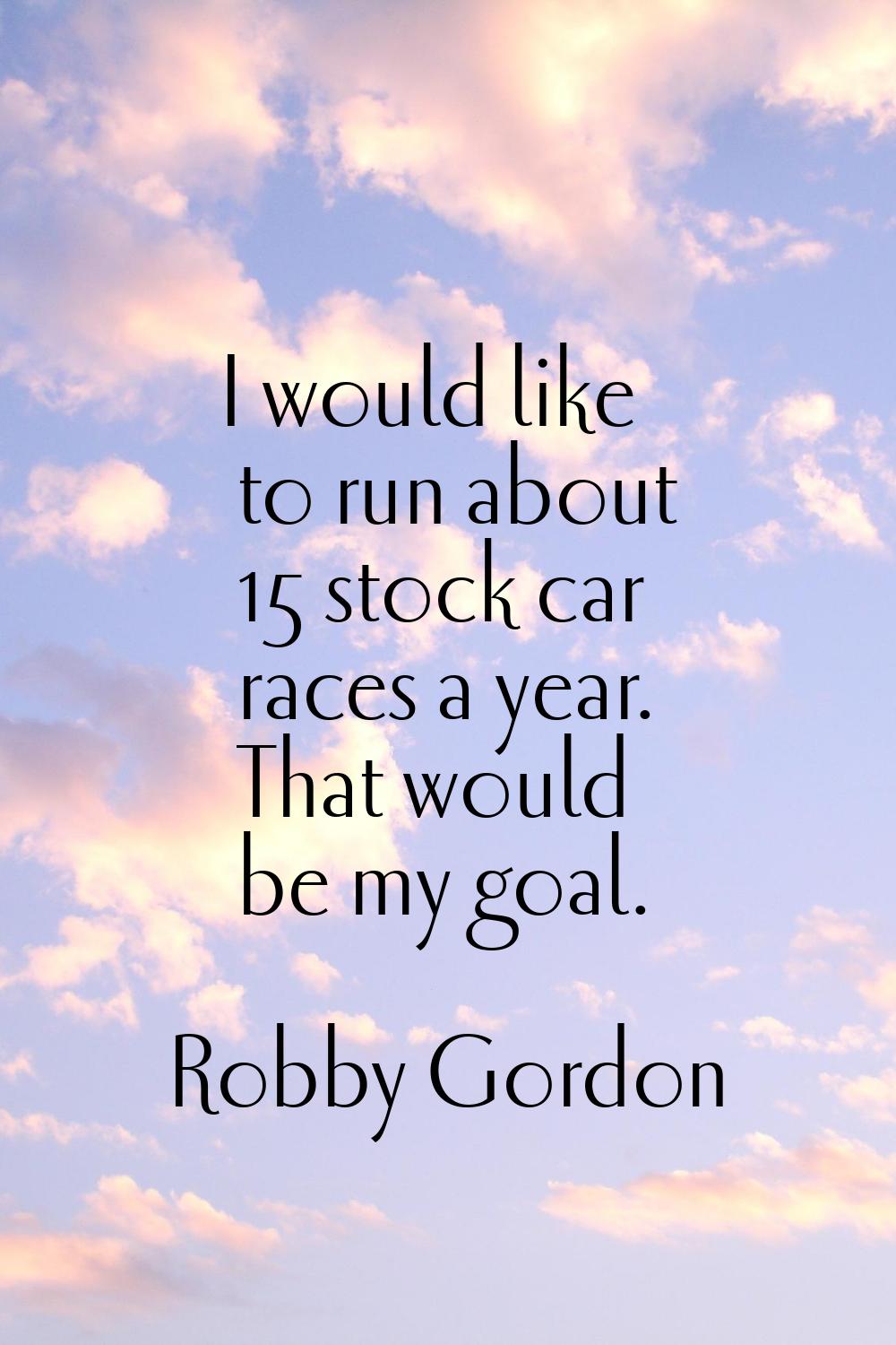I would like to run about 15 stock car races a year. That would be my goal.