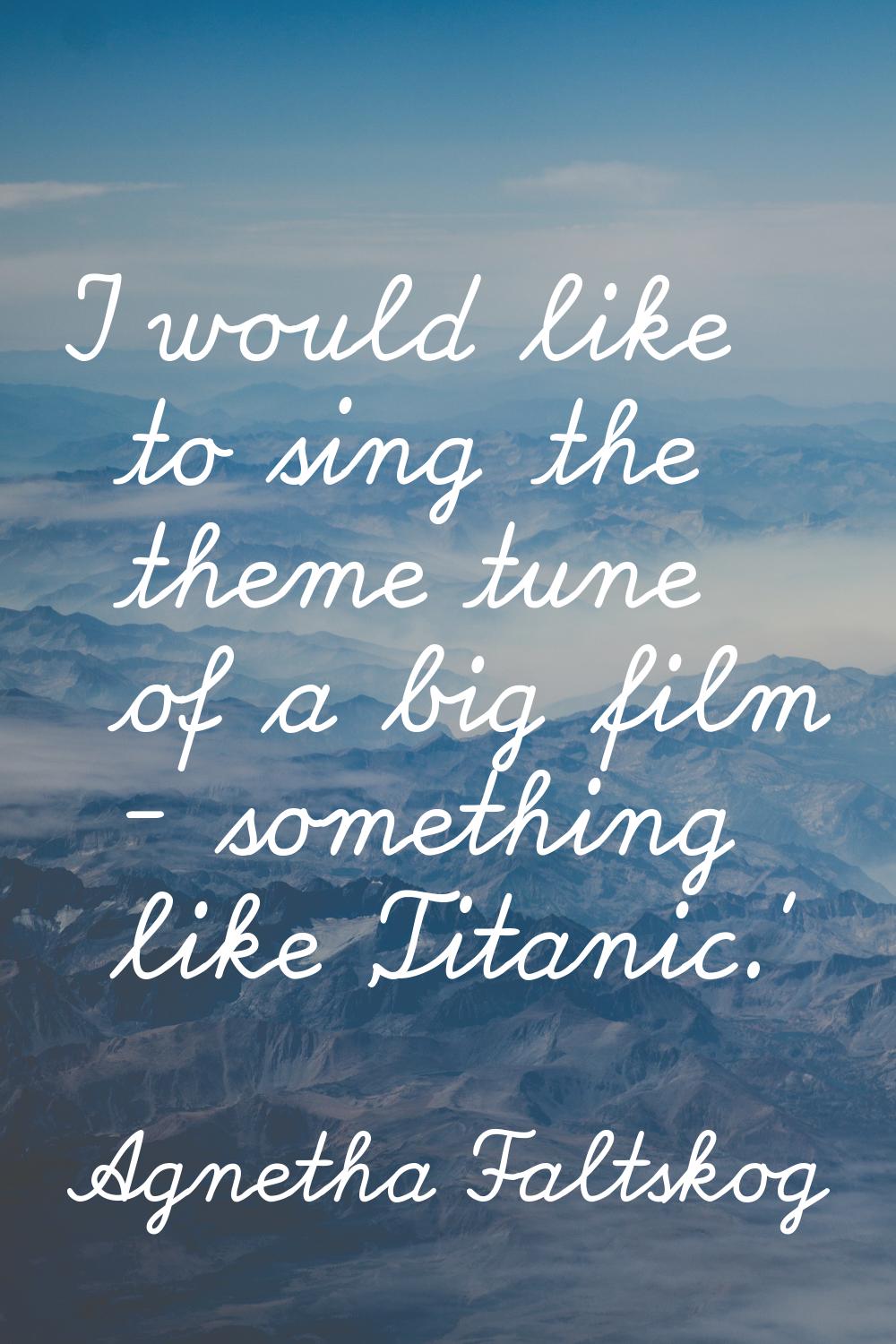 I would like to sing the theme tune of a big film - something like 'Titanic.'