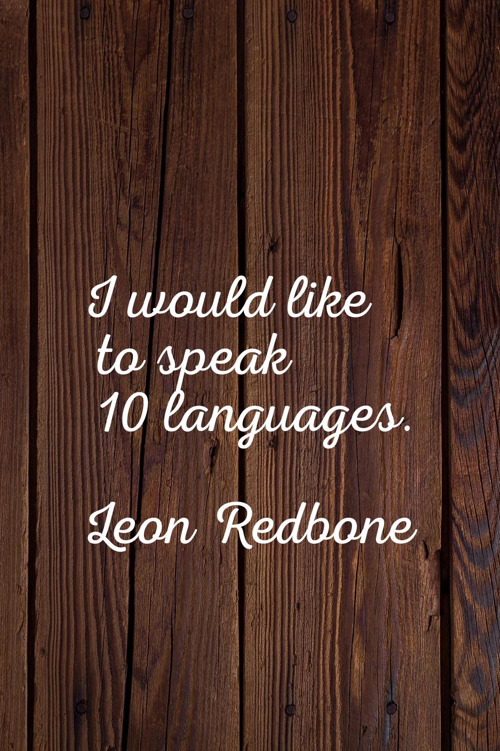 I would like to speak 10 languages.
