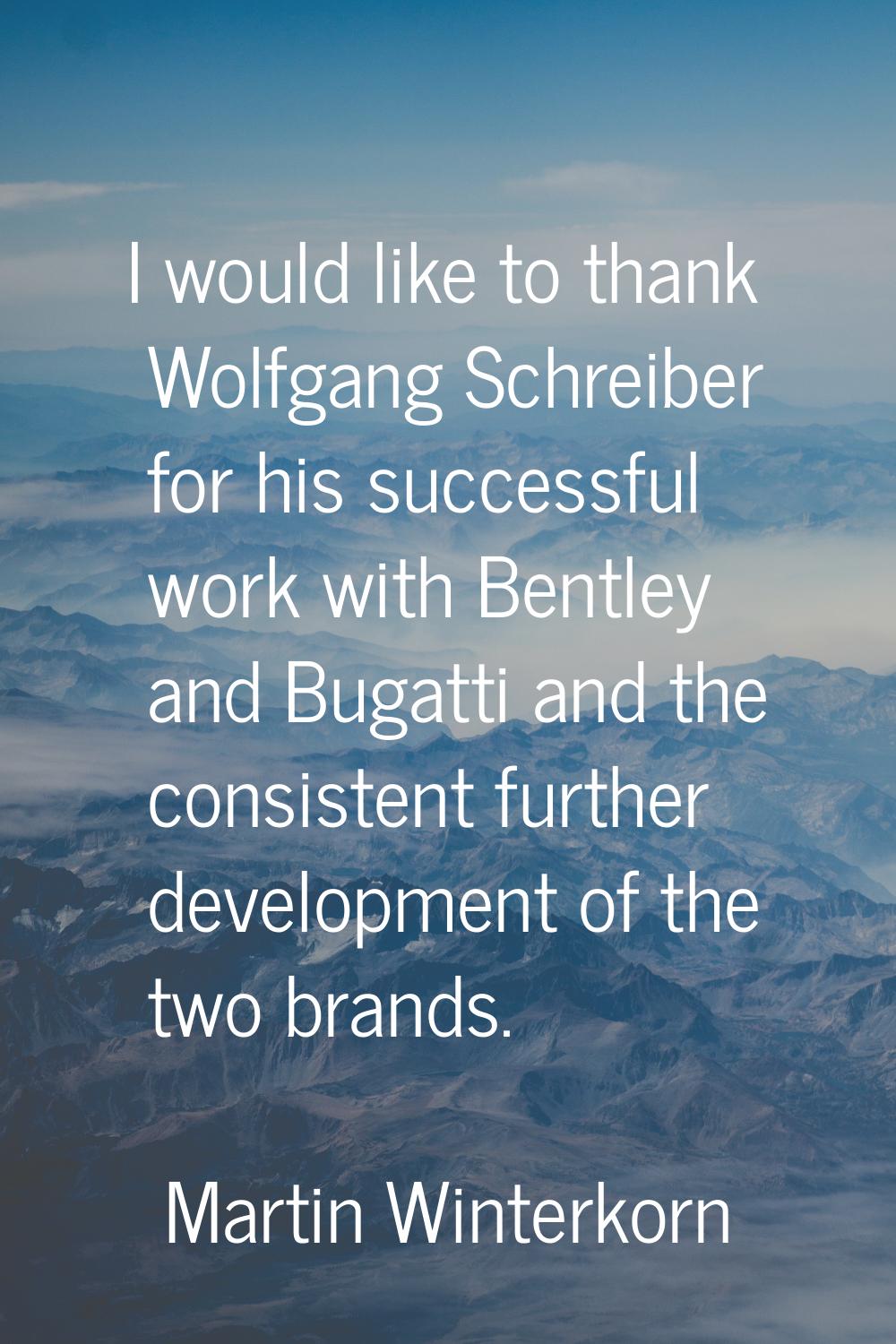 I would like to thank Wolfgang Schreiber for his successful work with Bentley and Bugatti and the c