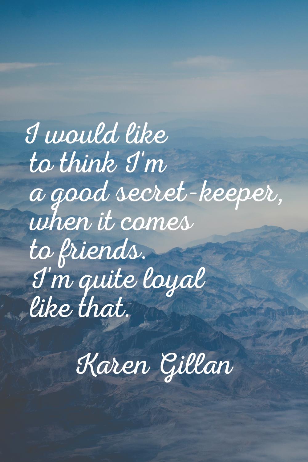 I would like to think I'm a good secret-keeper, when it comes to friends. I'm quite loyal like that