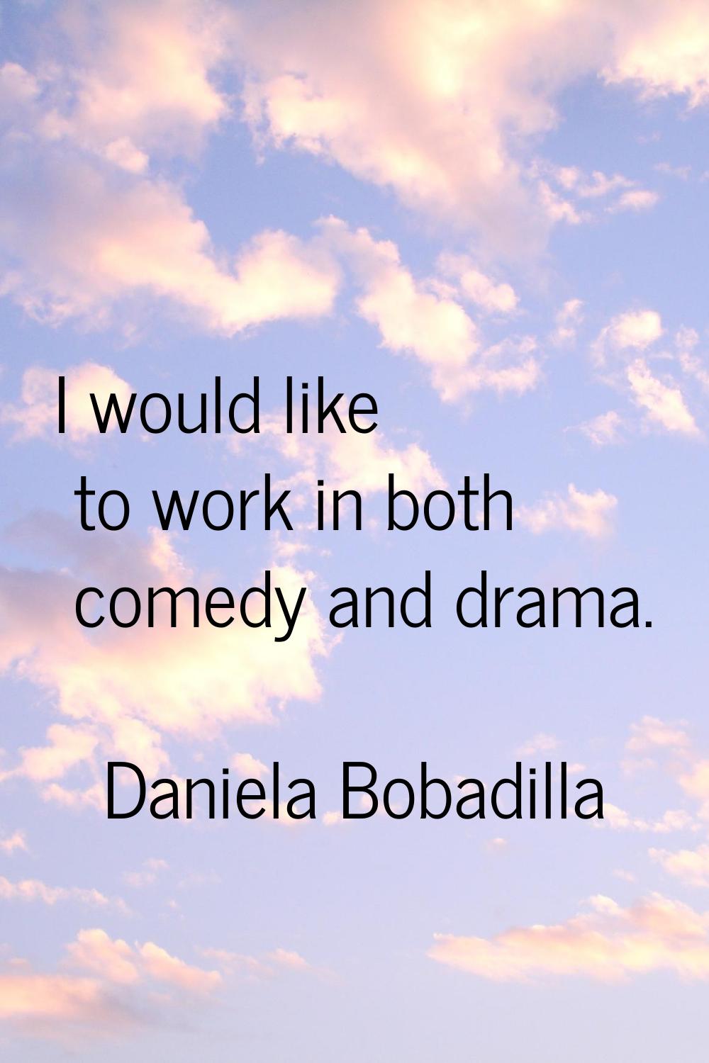 I would like to work in both comedy and drama.