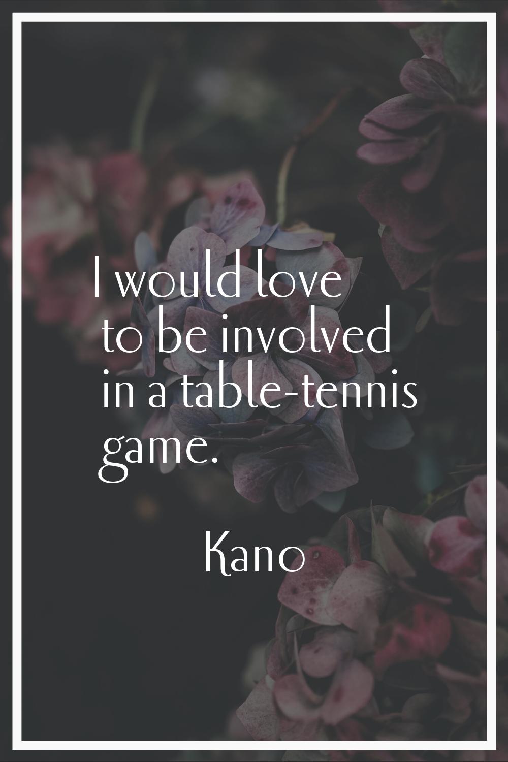 I would love to be involved in a table-tennis game.
