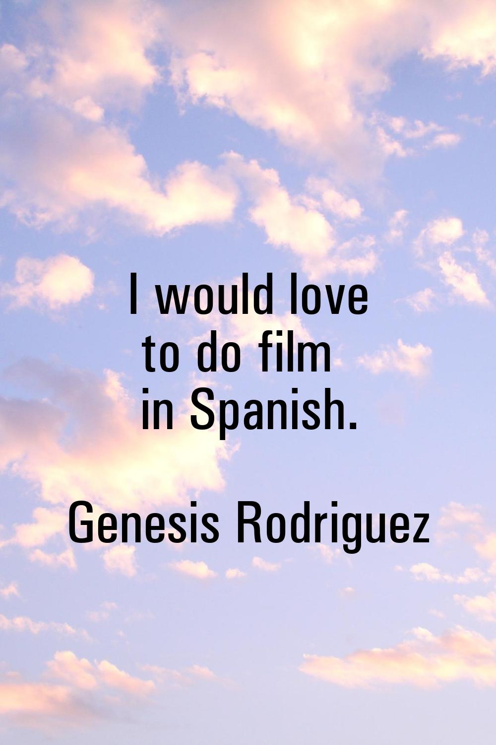 I would love to do film in Spanish.