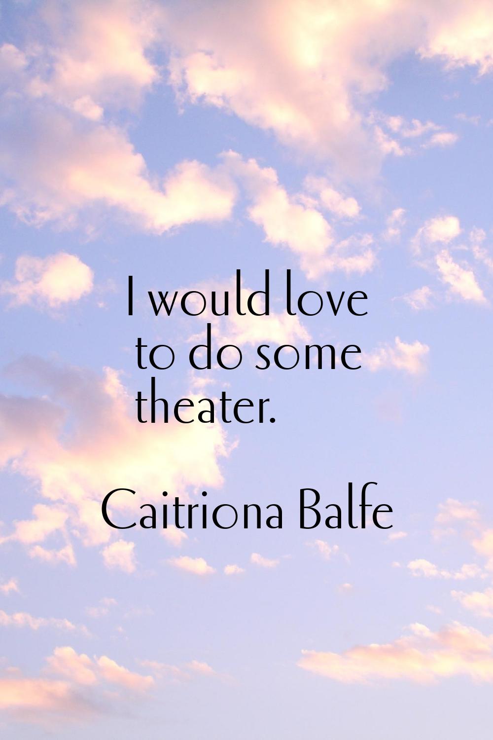 I would love to do some theater.