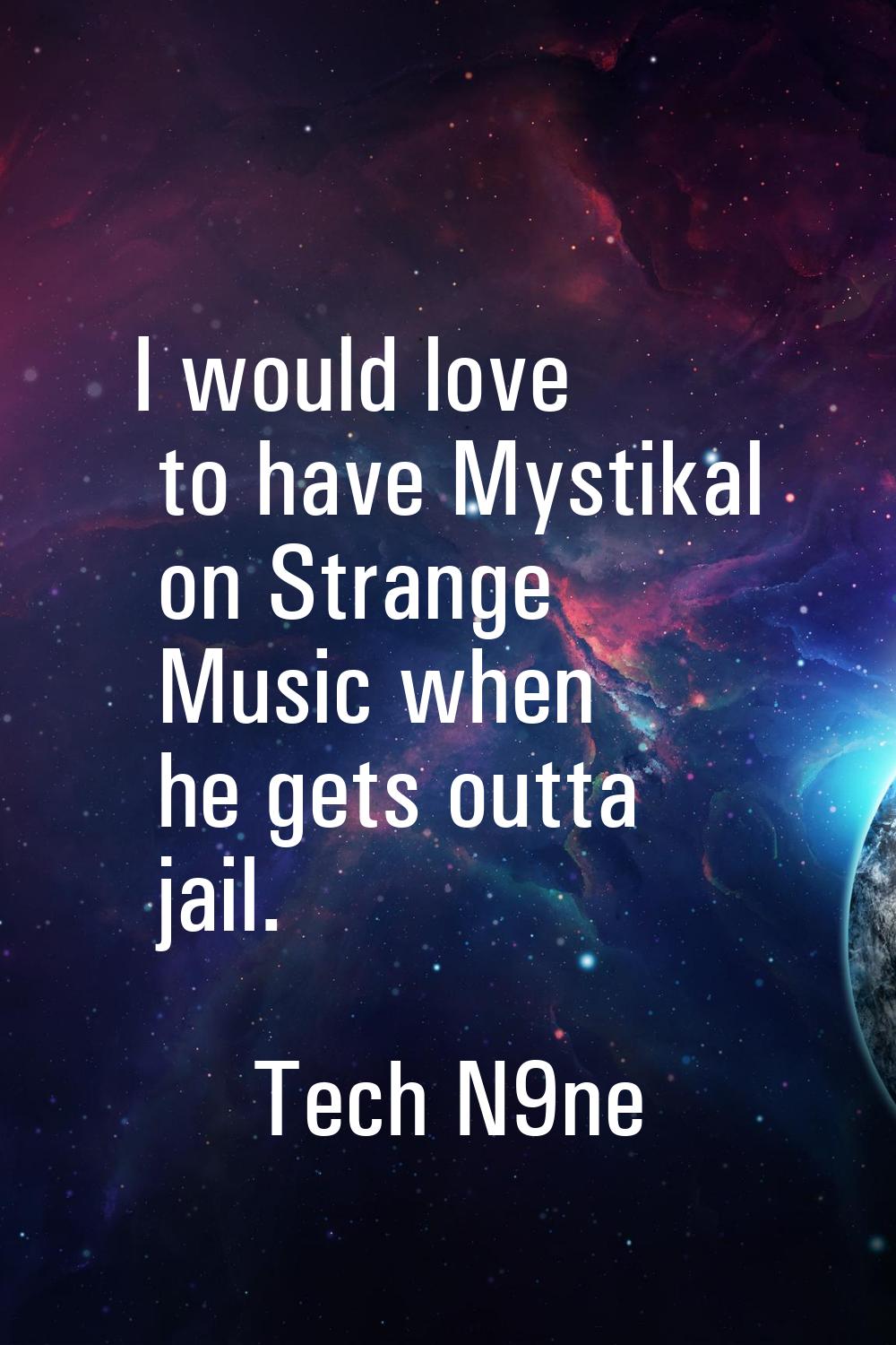 I would love to have Mystikal on Strange Music when he gets outta jail.