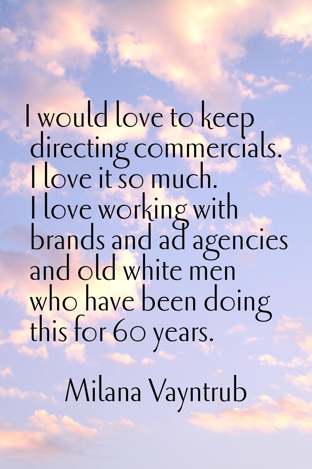 I would love to keep directing commercials. I love it so much. I love working with brands and ad ag