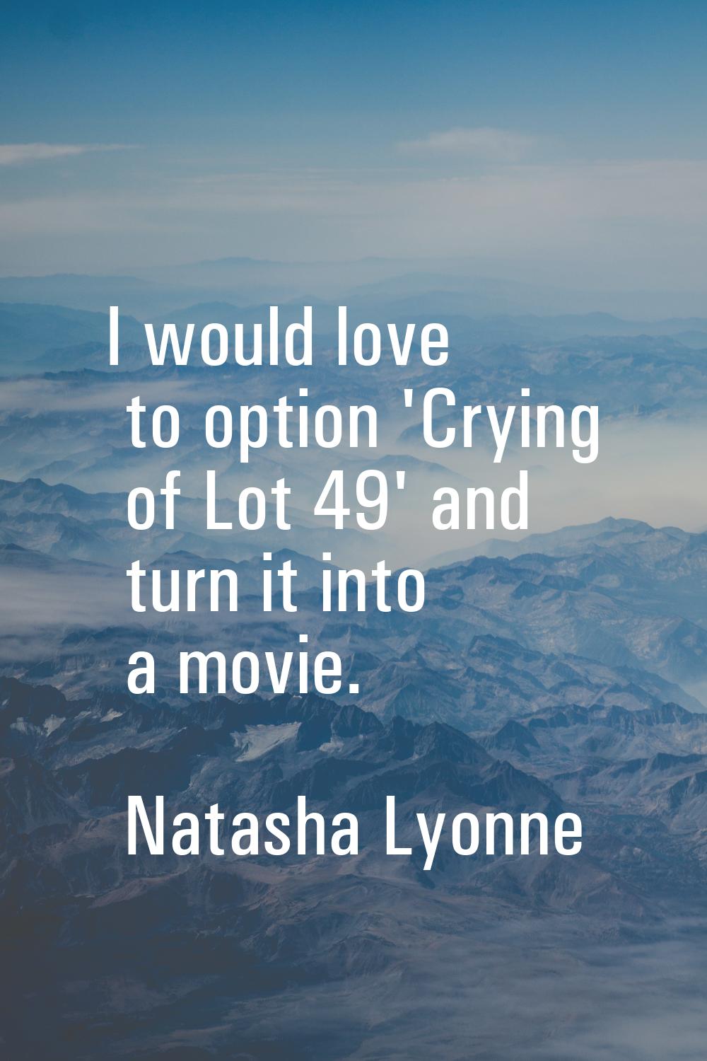 I would love to option 'Crying of Lot 49' and turn it into a movie.