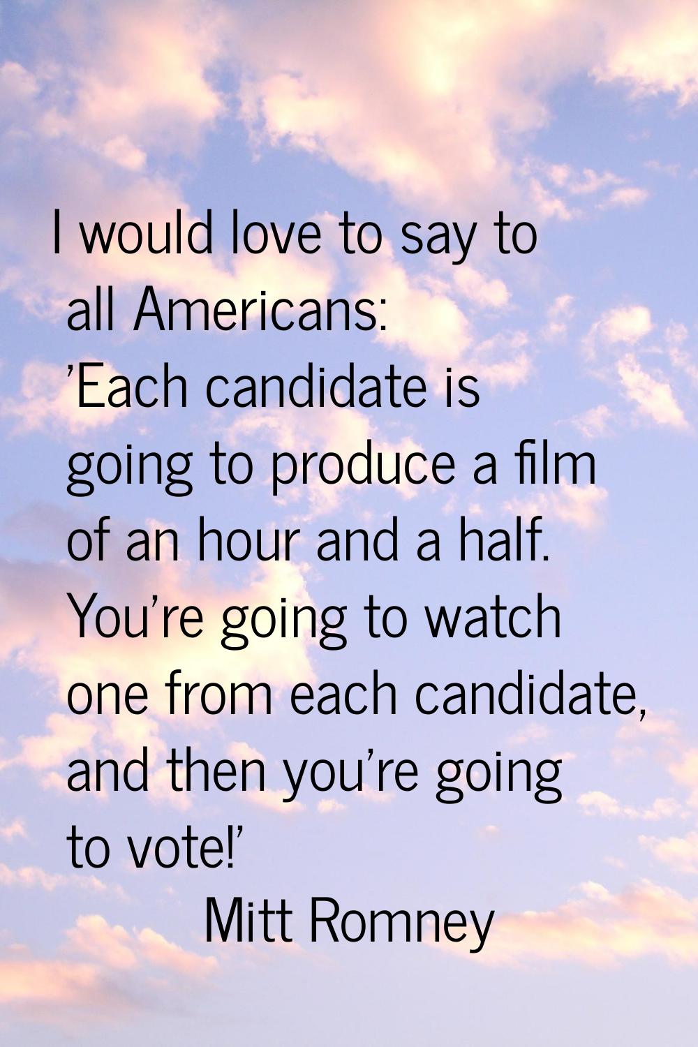 I would love to say to all Americans: 'Each candidate is going to produce a film of an hour and a h