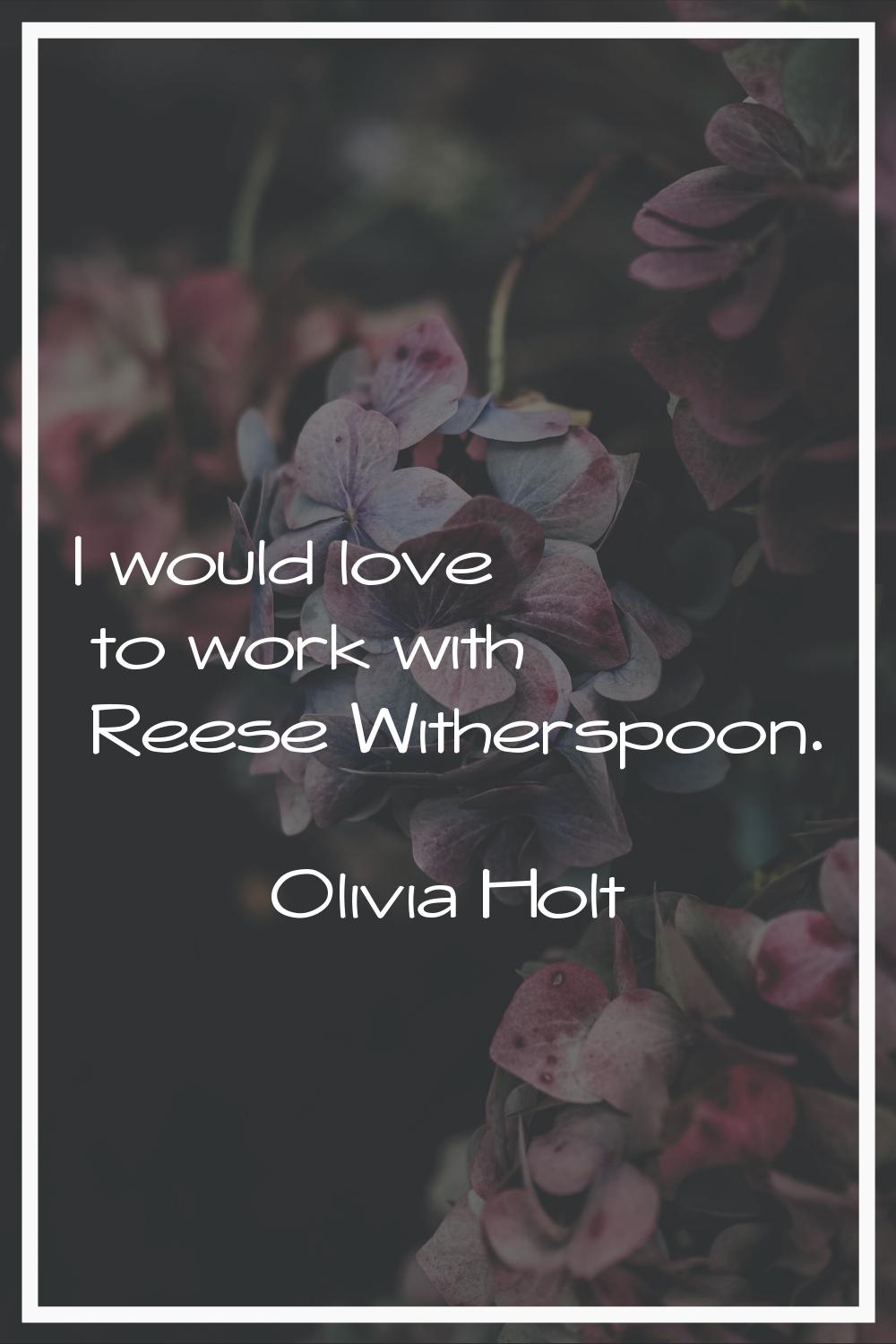 I would love to work with Reese Witherspoon.
