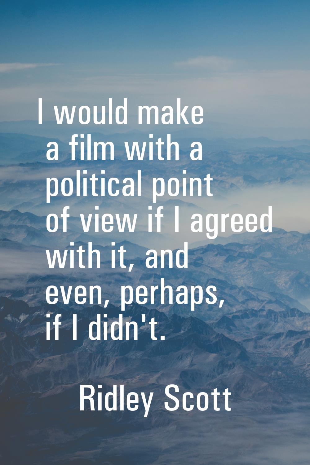 I would make a film with a political point of view if I agreed with it, and even, perhaps, if I did
