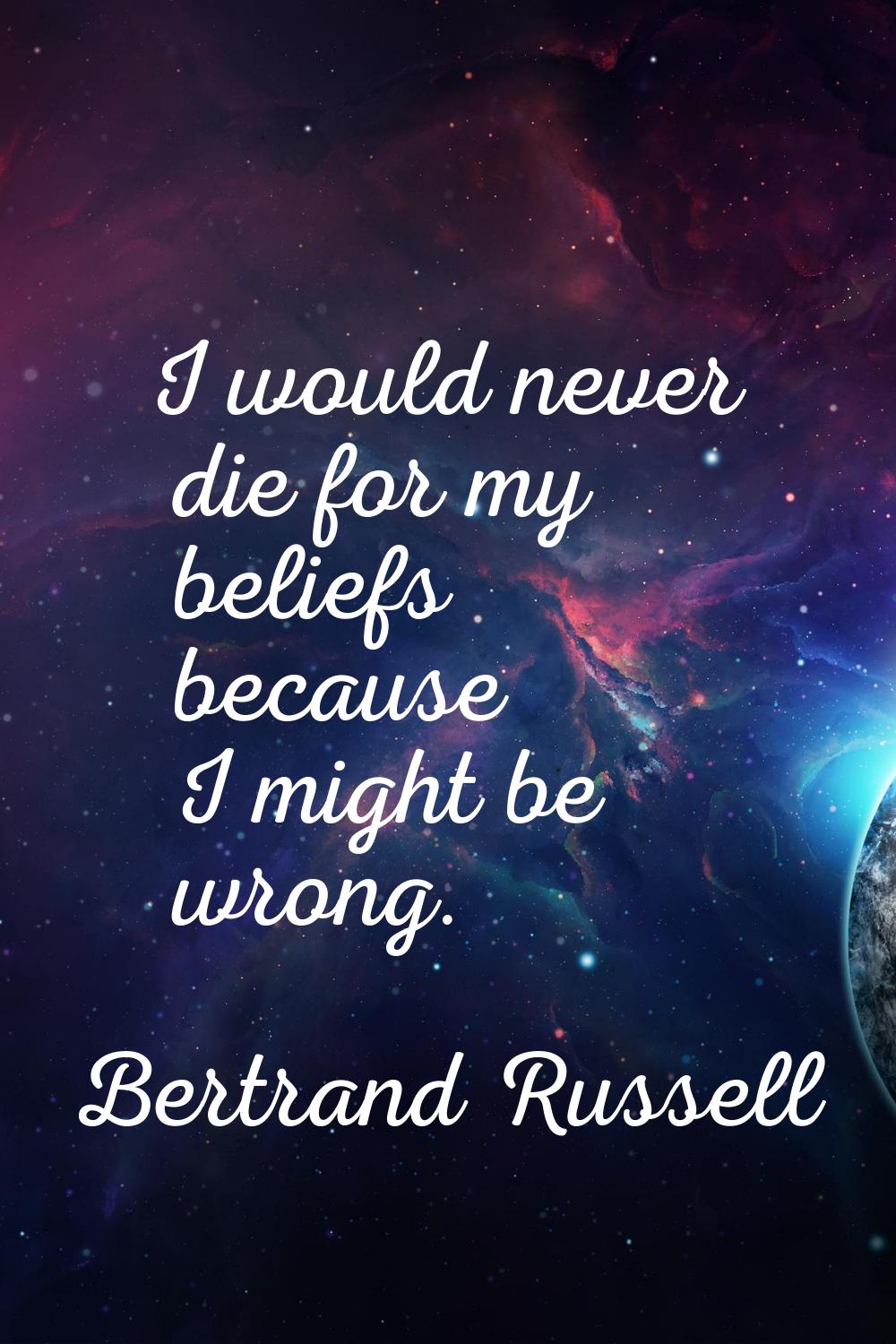 I would never die for my beliefs because I might be wrong.