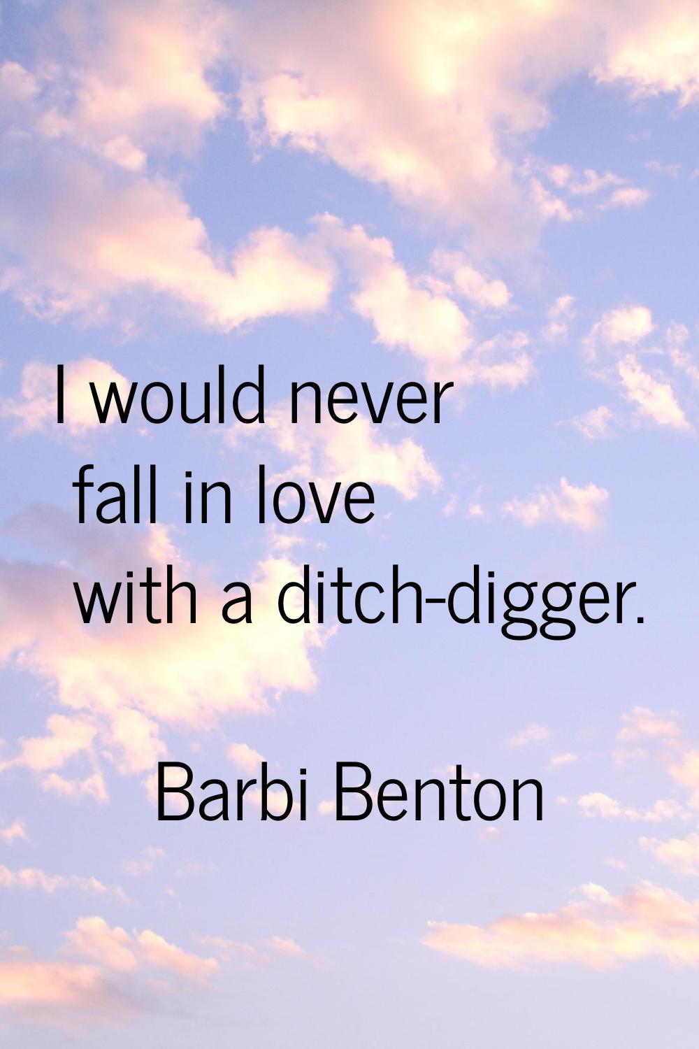 I would never fall in love with a ditch-digger.