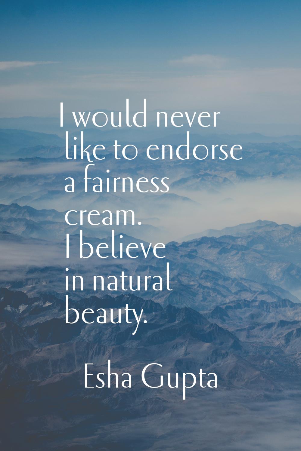 I would never like to endorse a fairness cream. I believe in natural beauty.