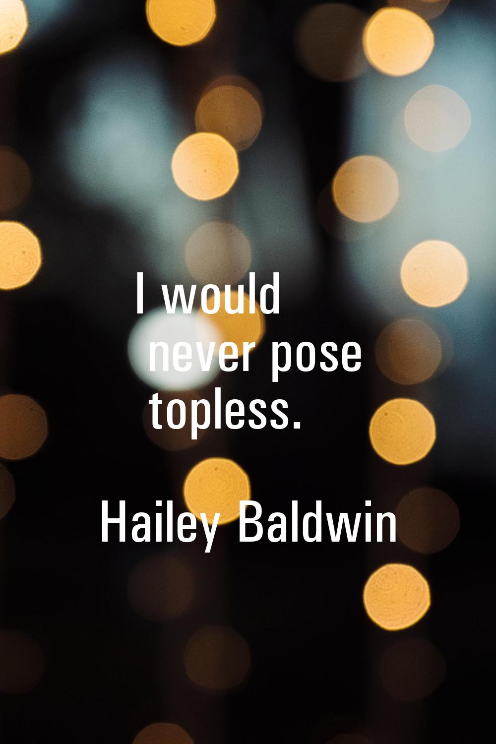I would never pose topless.