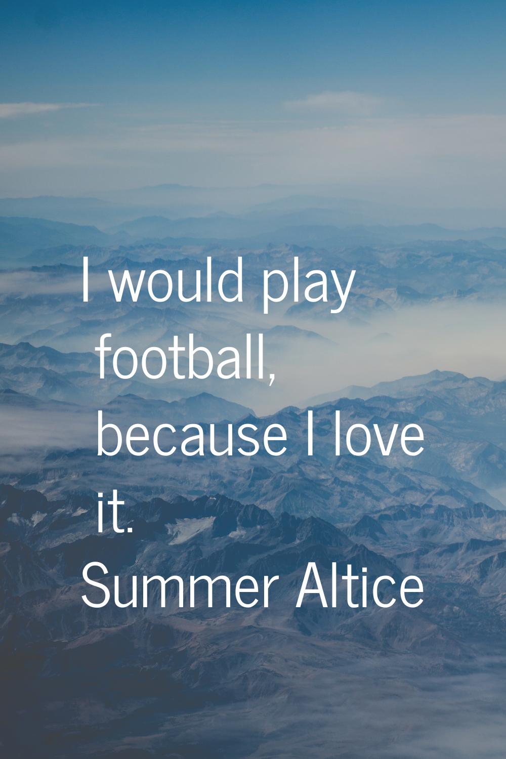I would play football, because I love it.