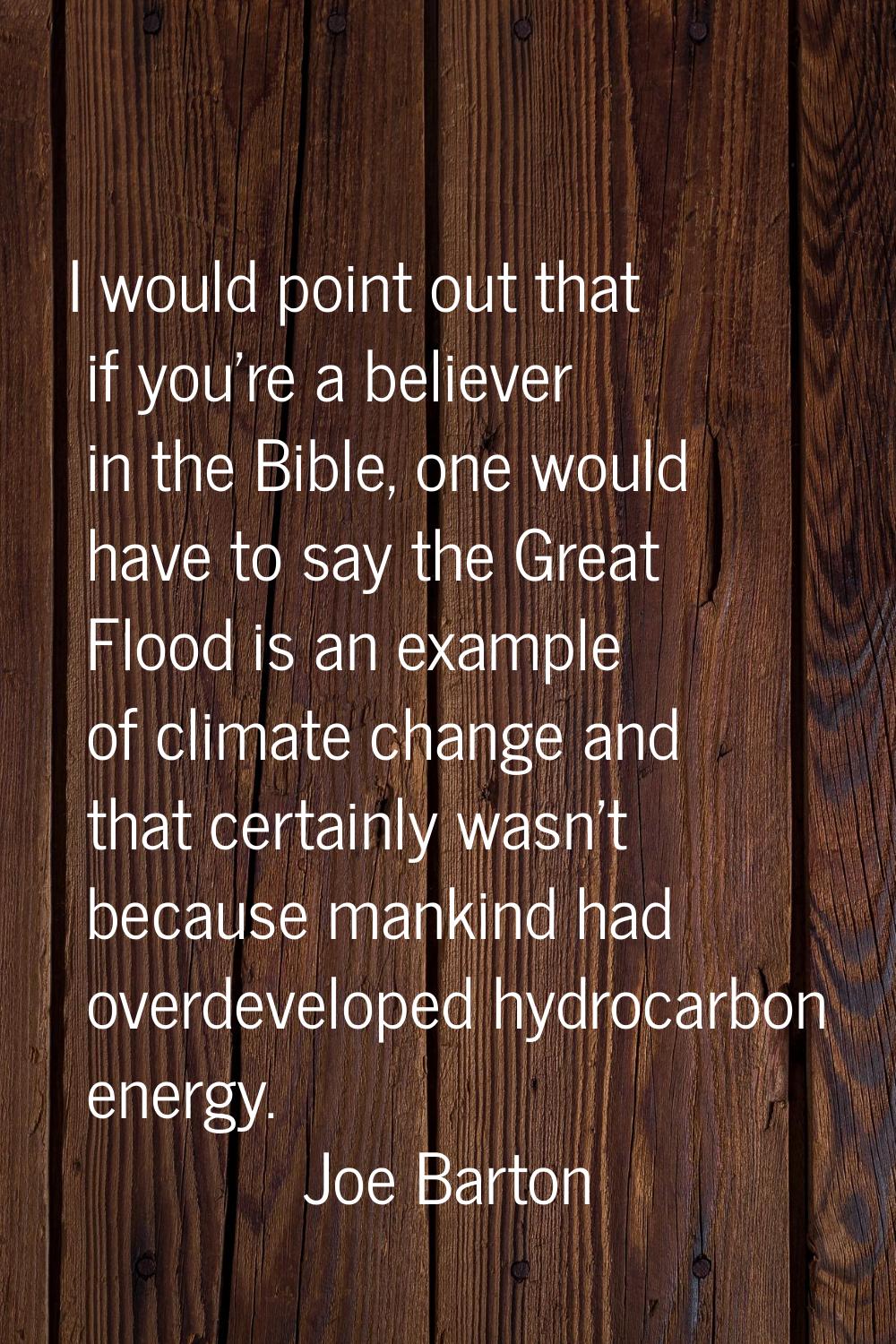 I would point out that if you're a believer in the Bible, one would have to say the Great Flood is 