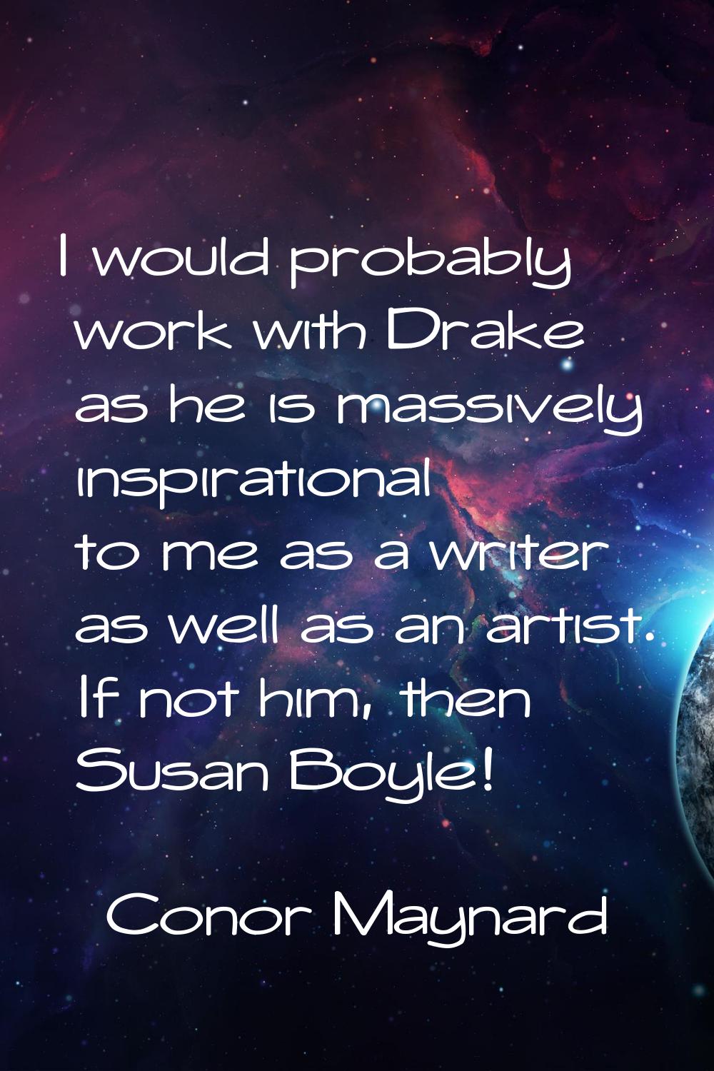 I would probably work with Drake as he is massively inspirational to me as a writer as well as an a