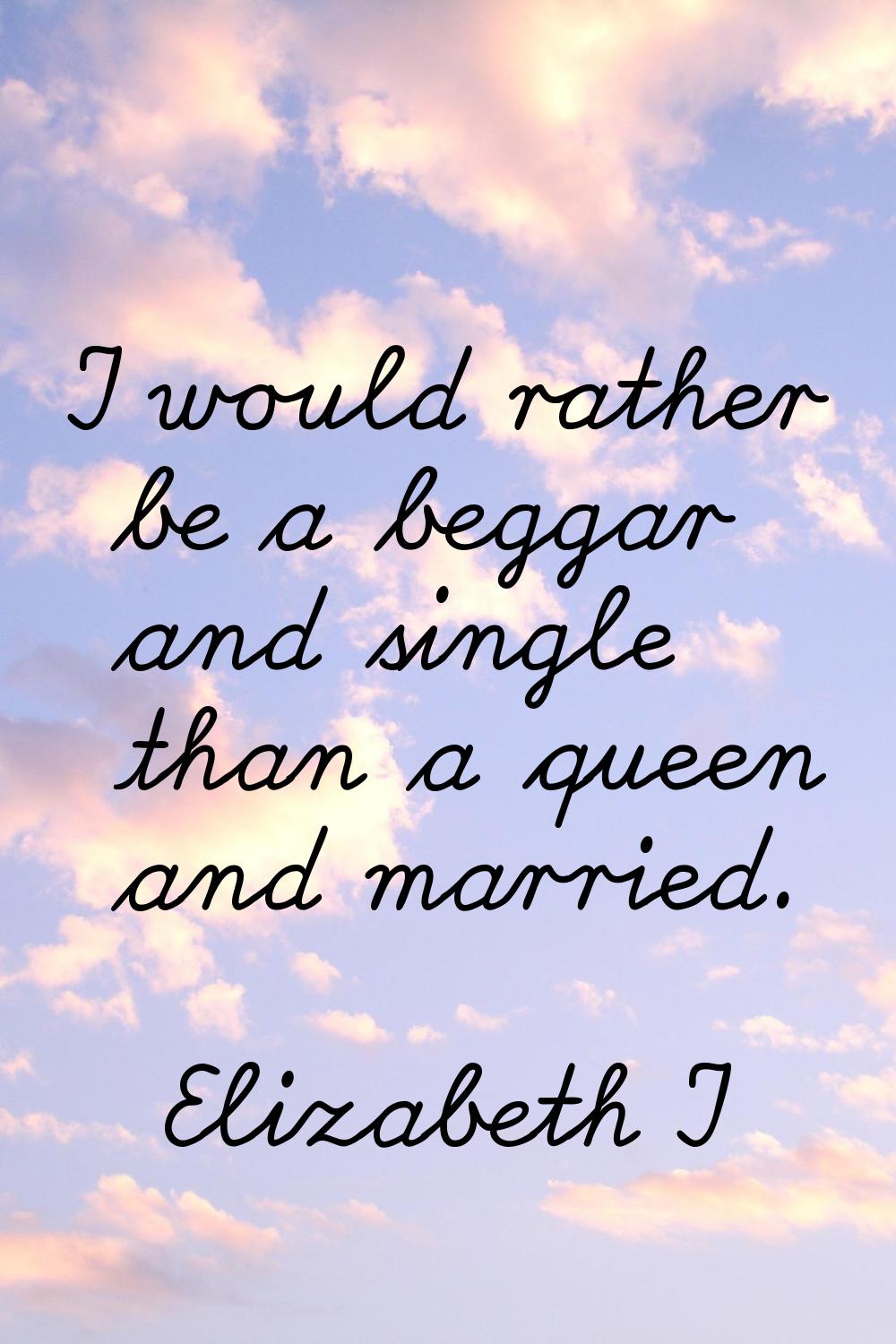 I would rather be a beggar and single than a queen and married.