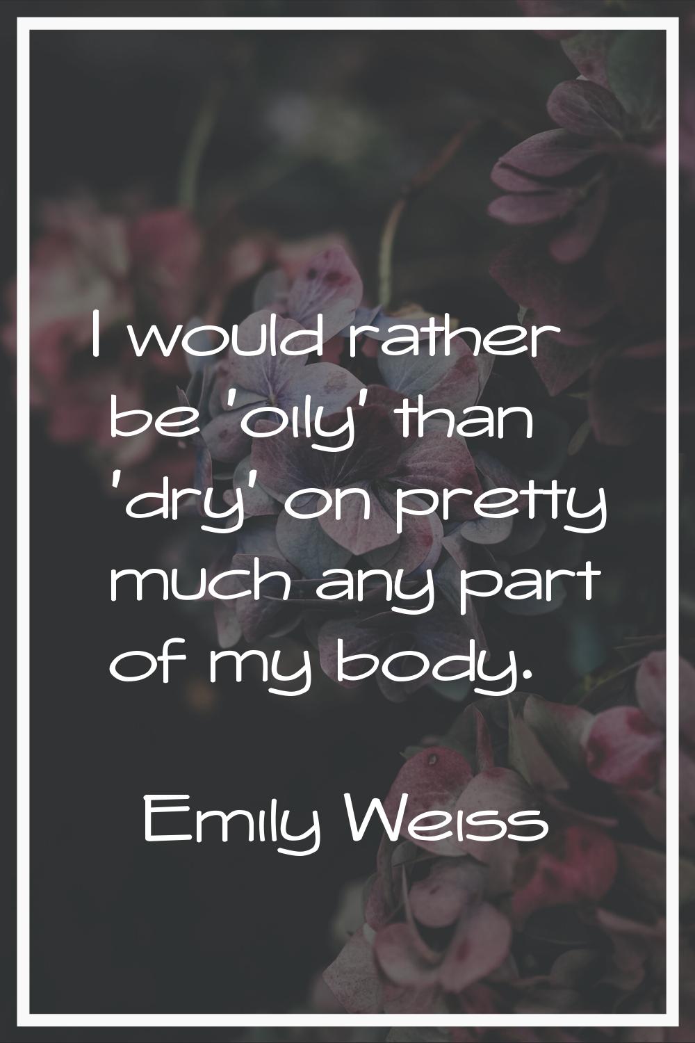 I would rather be 'oily' than 'dry' on pretty much any part of my body.