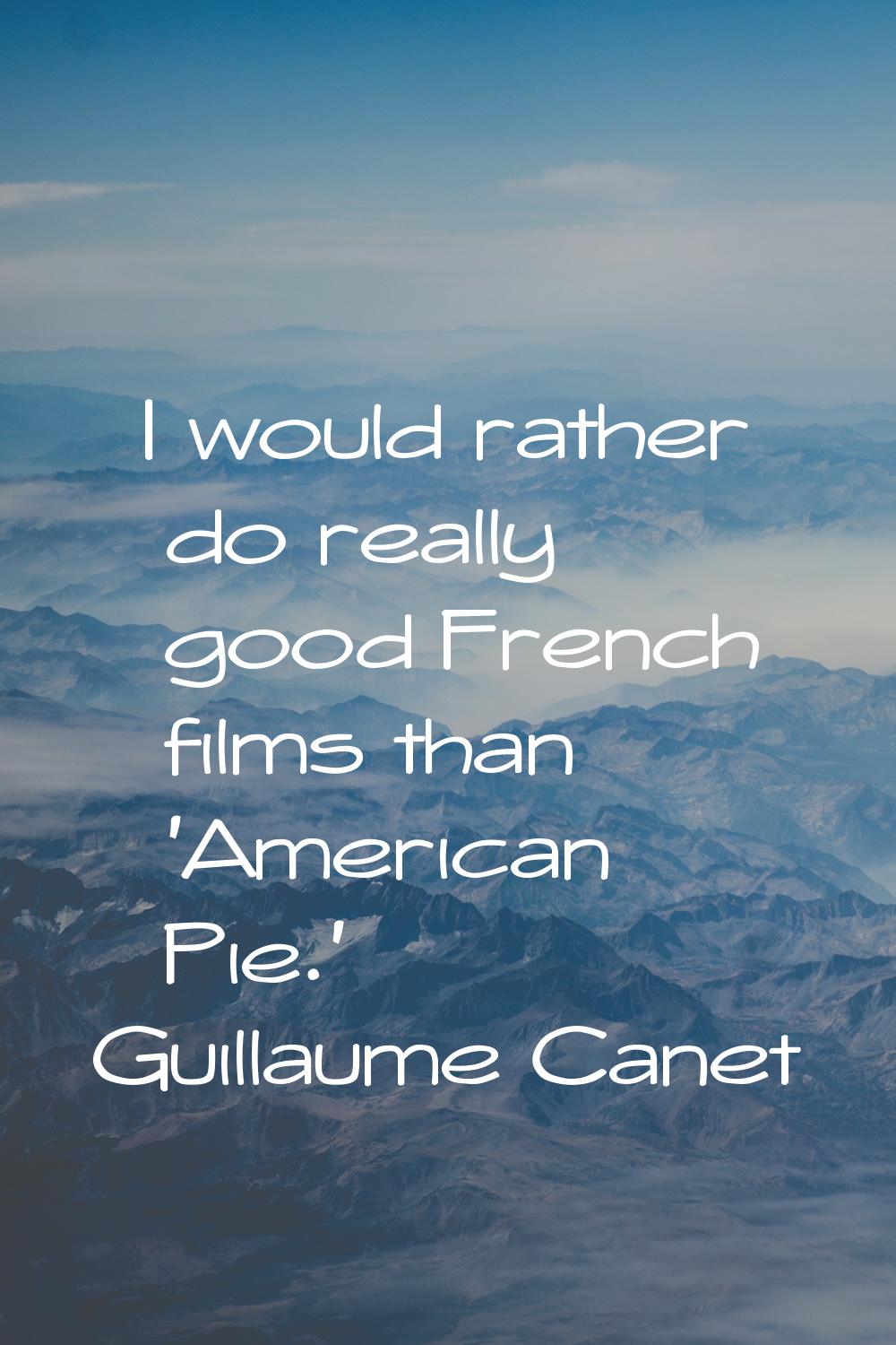 I would rather do really good French films than 'American Pie.'