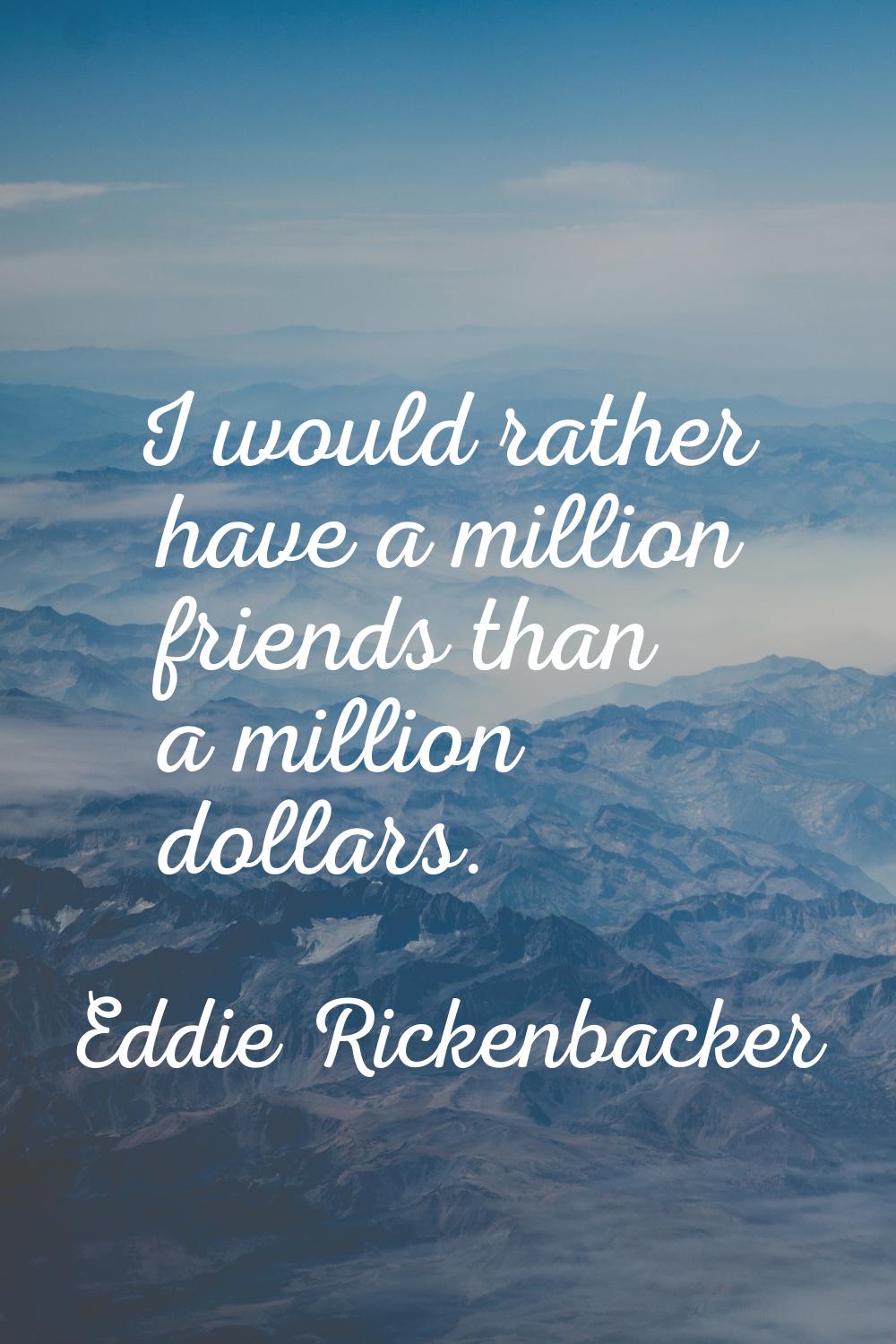 I would rather have a million friends than a million dollars.