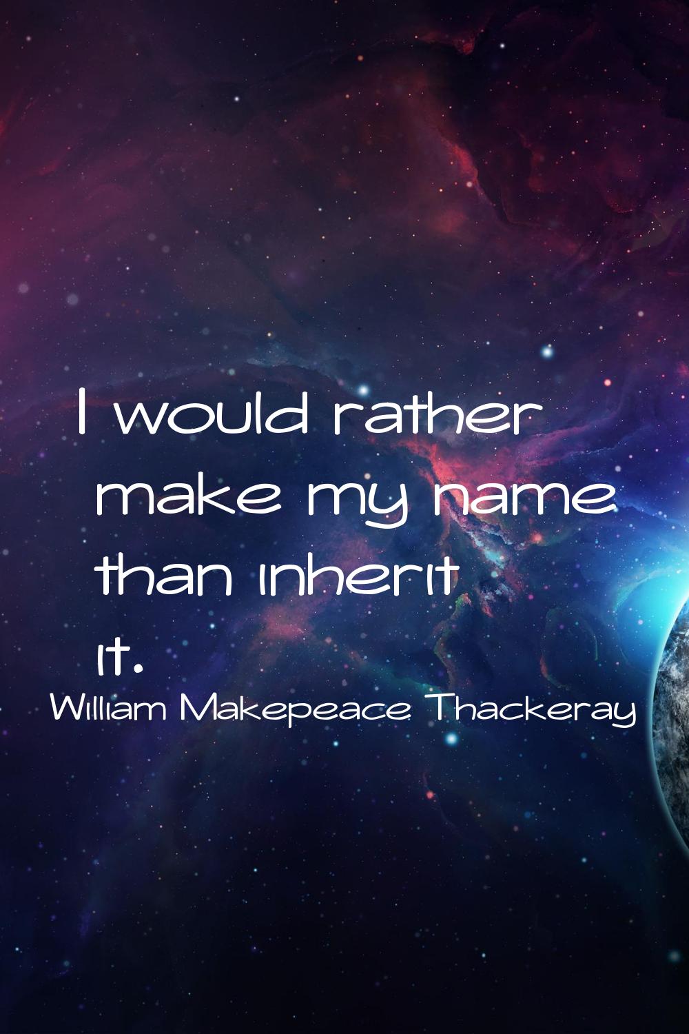 I would rather make my name than inherit it.