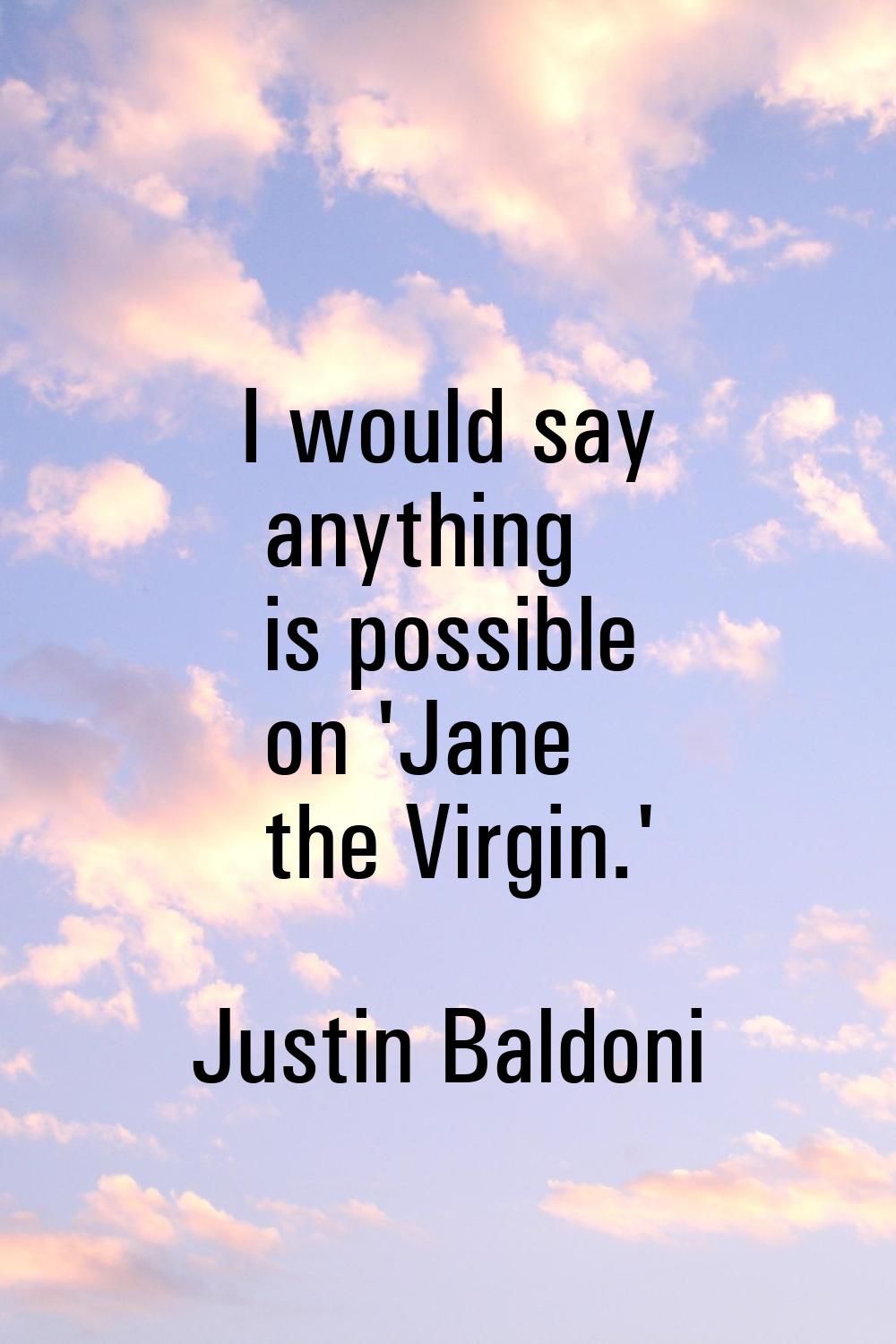I would say anything is possible on 'Jane the Virgin.'