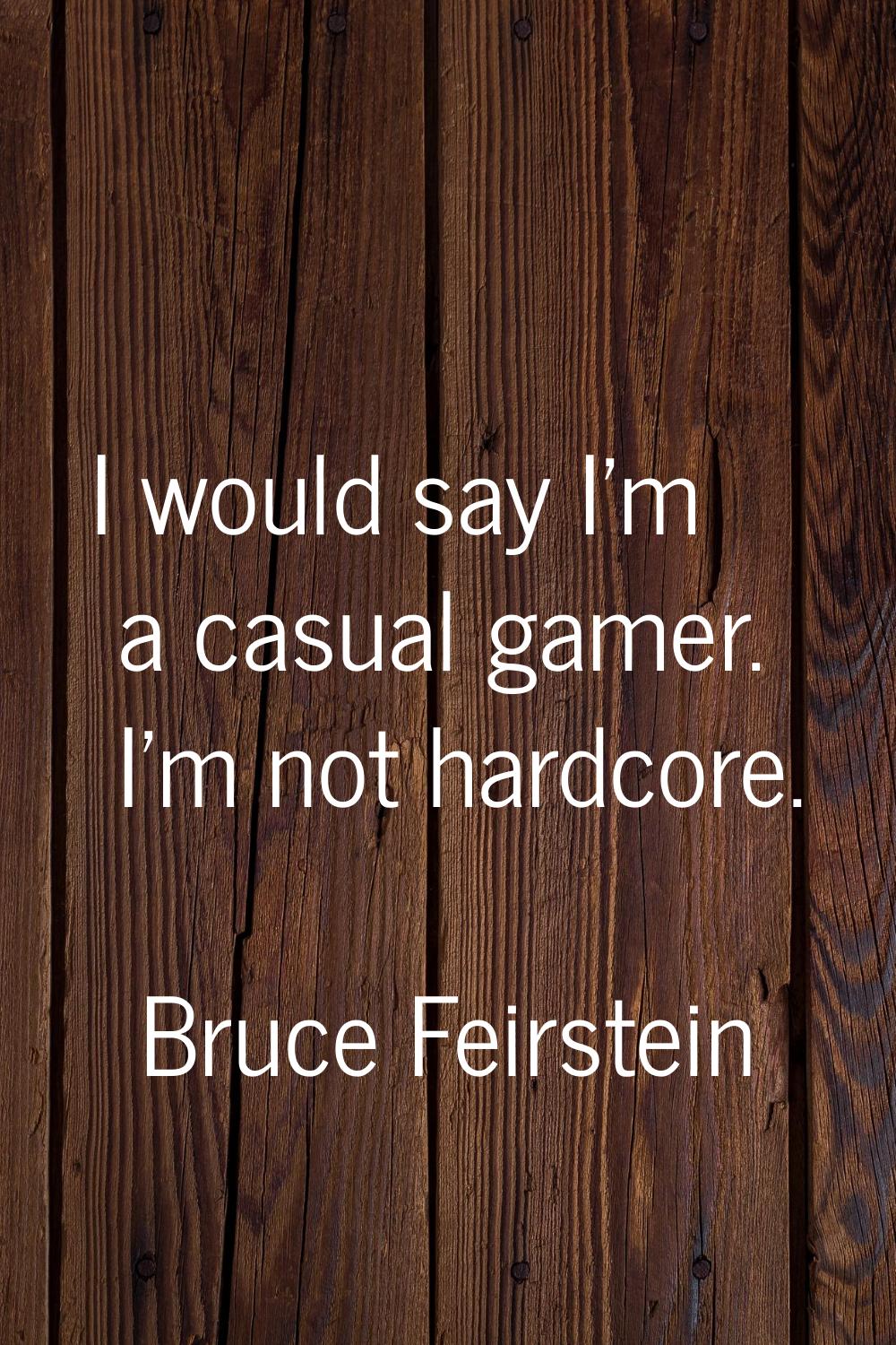 I would say I'm a casual gamer. I'm not hardcore.