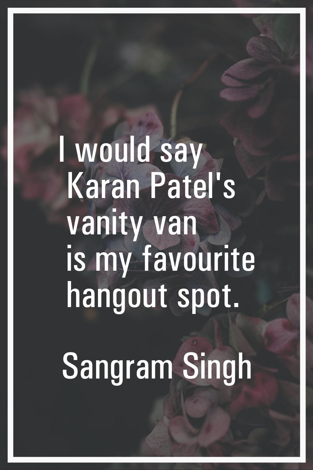 I would say Karan Patel's vanity van is my favourite hangout spot.