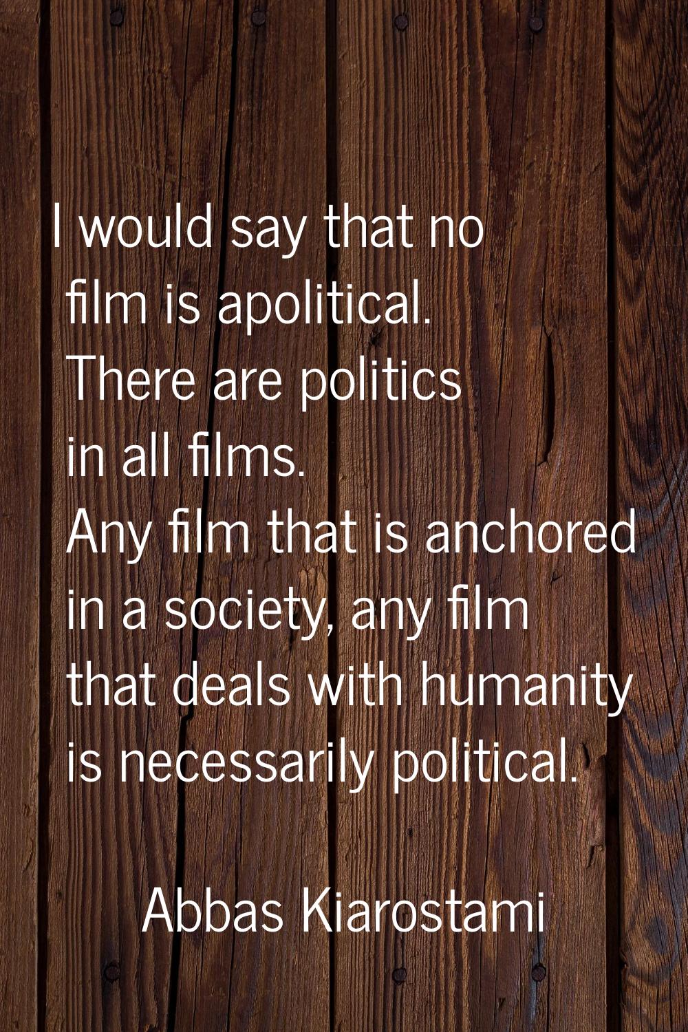 I would say that no film is apolitical. There are politics in all films. Any film that is anchored 