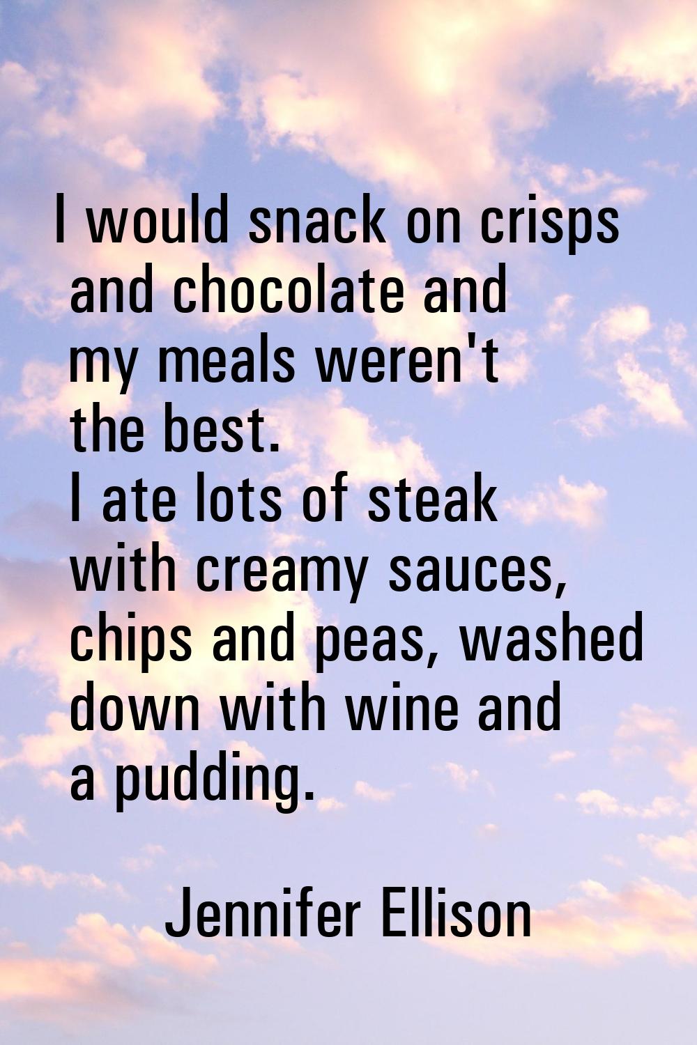 I would snack on crisps and chocolate and my meals weren't the best. I ate lots of steak with cream