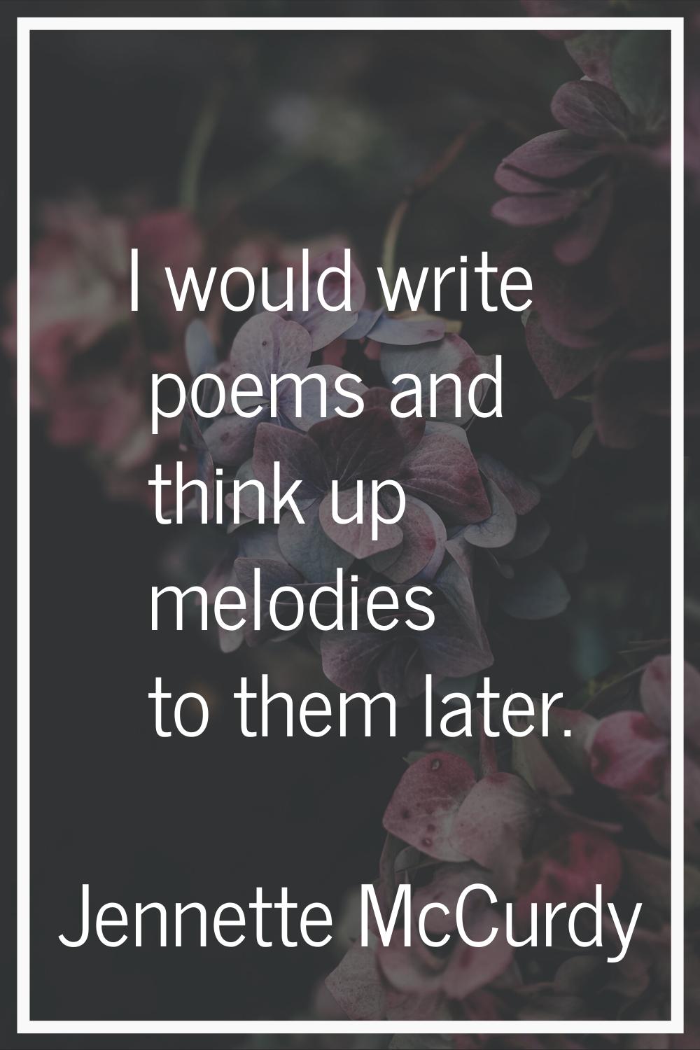 I would write poems and think up melodies to them later.