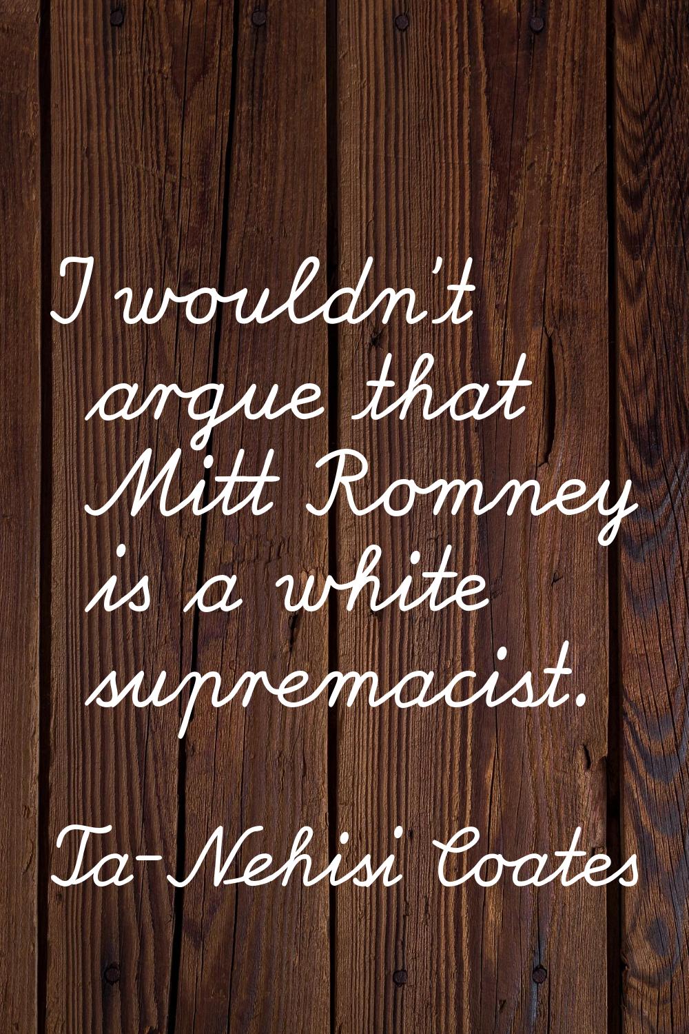 I wouldn't argue that Mitt Romney is a white supremacist.
