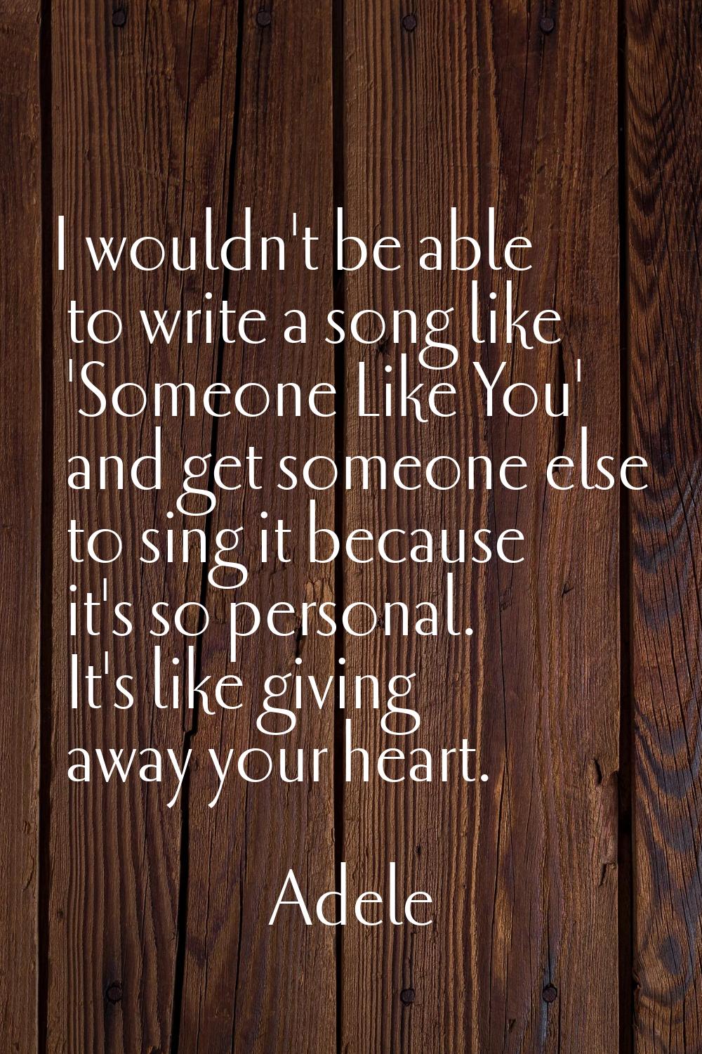 I wouldn't be able to write a song like 'Someone Like You' and get someone else to sing it because 